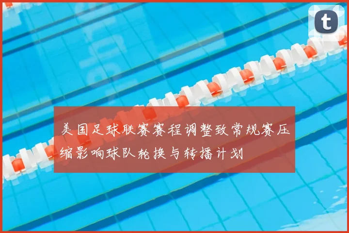 美国足球联赛赛程调整致常规赛压缩影响球队轮换与转播计划