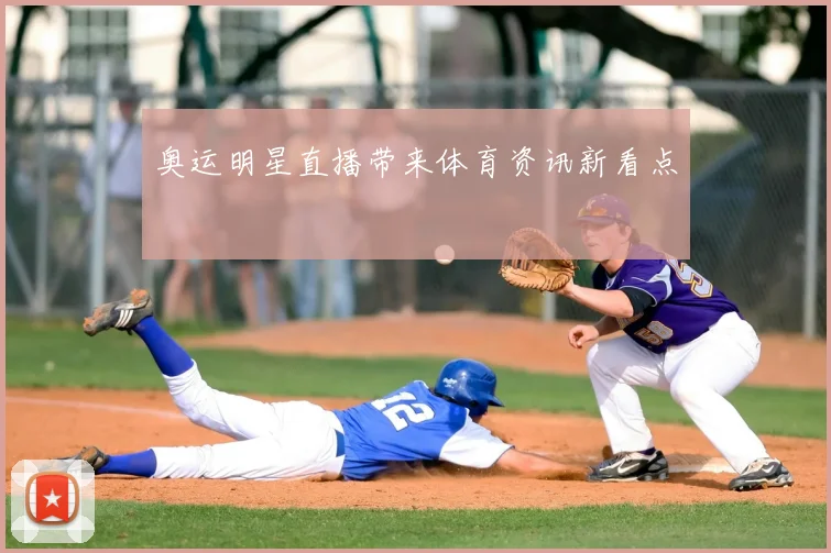 奥运明星直播带来体育资讯新看点