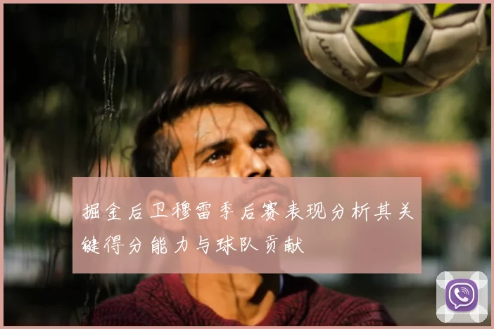 掘金后卫穆雷季后赛表现分析其关键得分能力与球队贡献