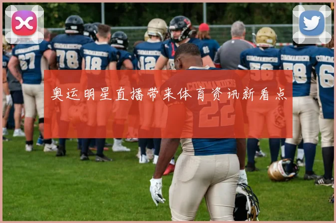 奥运明星直播带来体育资讯新看点