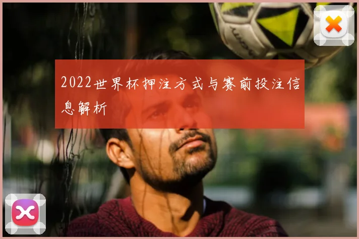 2022世界杯押注方式与赛前投注信息解析