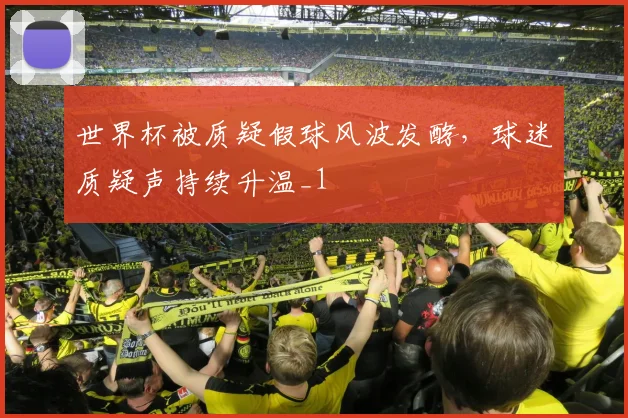 世界杯被质疑假球风波发酵,球迷质疑声持续升温_1