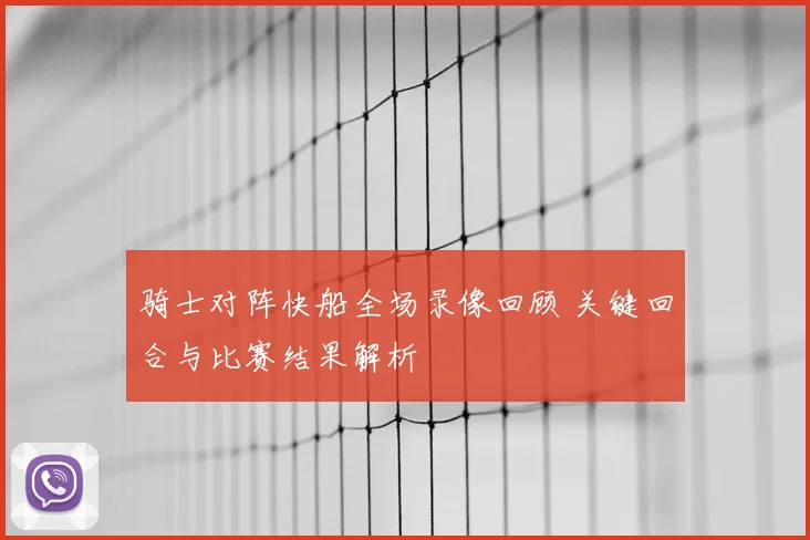 骑士对阵快船全场录像回顾 关键回合与比赛结果解析