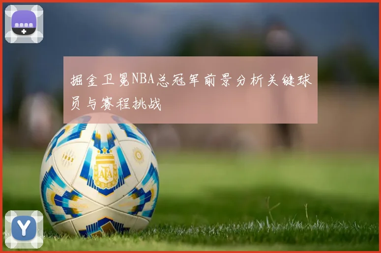 掘金卫冕NBA总冠军前景分析关键球员与赛程挑战