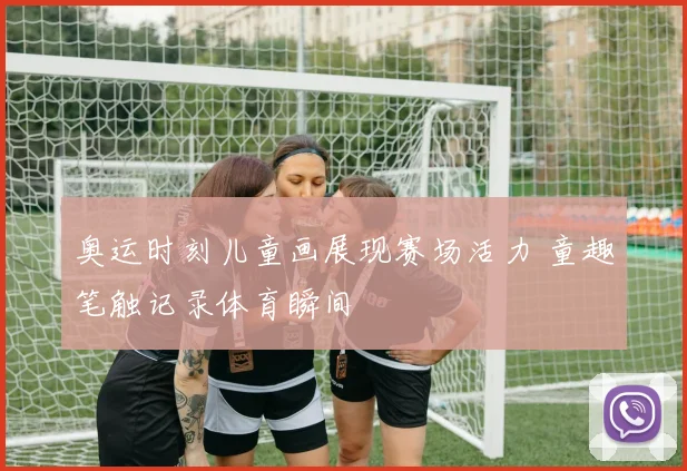 奥运时刻儿童画展现赛场活力 童趣笔触记录体育瞬间