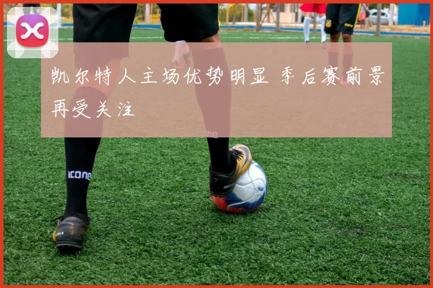 凯尔特人主场优势明显 季后赛前景再受关注