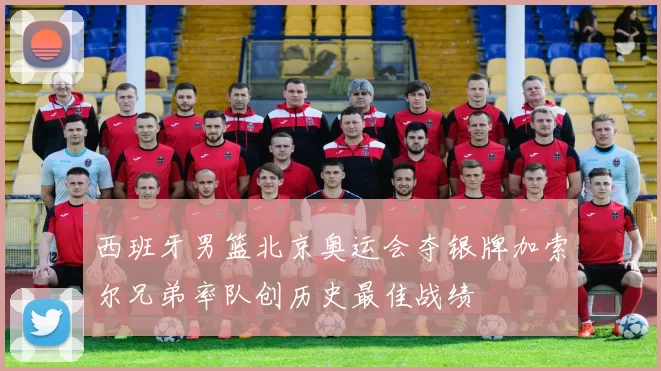 西班牙男篮北京奥运会夺银牌加索尔兄弟率队创历史最佳战绩