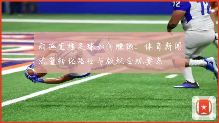 雨燕直播足球如何赚钱：体育新闻流量转化路径与版权合规要点