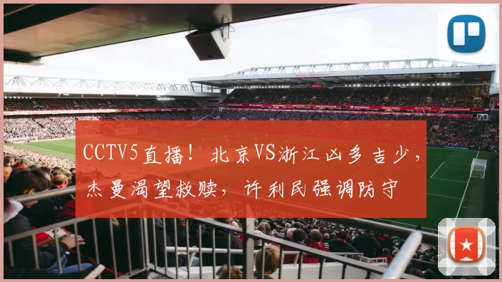 CCTV5直播！北京VS浙江凶多吉少，杰曼渴望救赎，许利民强调防守
