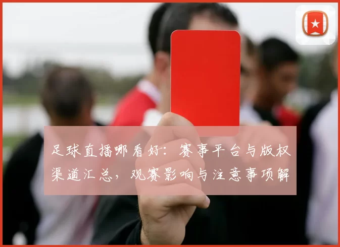 足球直播哪看好：赛事平台与版权渠道汇总，观赛影响与注意事项解读