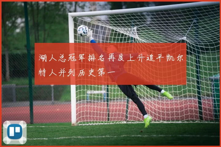 湖人总冠军排名再度上升追平凯尔特人并列历史第一