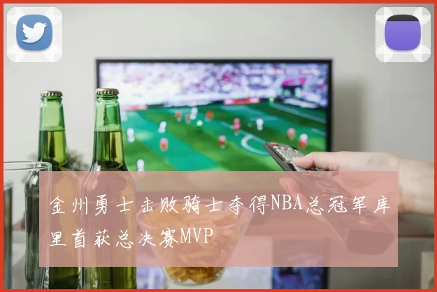 金州勇士击败骑士夺得NBA总冠军库里首获总决赛MVP