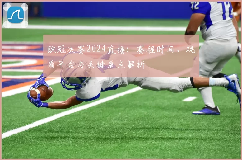 欧冠决赛2024直播：赛程时间、观看平台与关键看点解析
