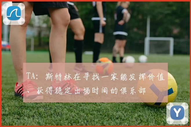 TA：斯特林在寻找一家能发挥价值、获得稳定出场时间的俱乐部