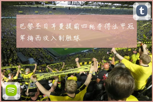 巴黎圣日耳曼提前四轮夺得法甲冠军梅西攻入制胜球