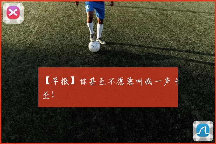 【早报】你甚至不愿意叫我一声卡圣！