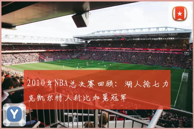 2010年NBA总决赛回顾：湖人抢七力克凯尔特人科比加冕冠军