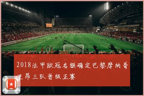2018法甲欧冠名额确定巴黎摩纳哥里昂三队晋级正赛