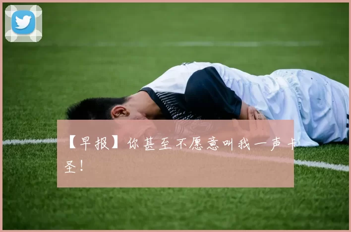 【早报】你甚至不愿意叫我一声卡圣！