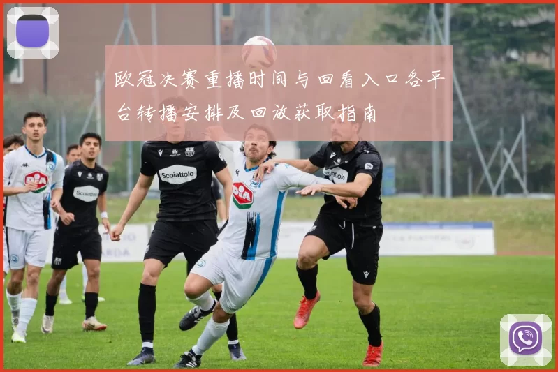 欧冠决赛重播时间与回看入口各平台转播安排及回放获取指南