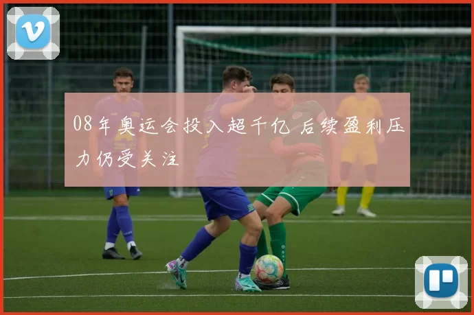 08年奥运会投入超千亿 后续盈利压力仍受关注