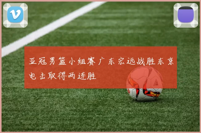 亚冠男篮小组赛广东宏远战胜东京电击取得两连胜