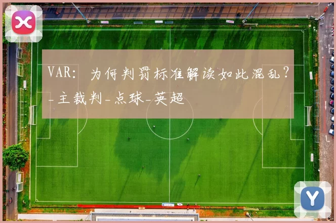 VAR：为何判罚标准解读如此混乱？_主裁判_点球_英超