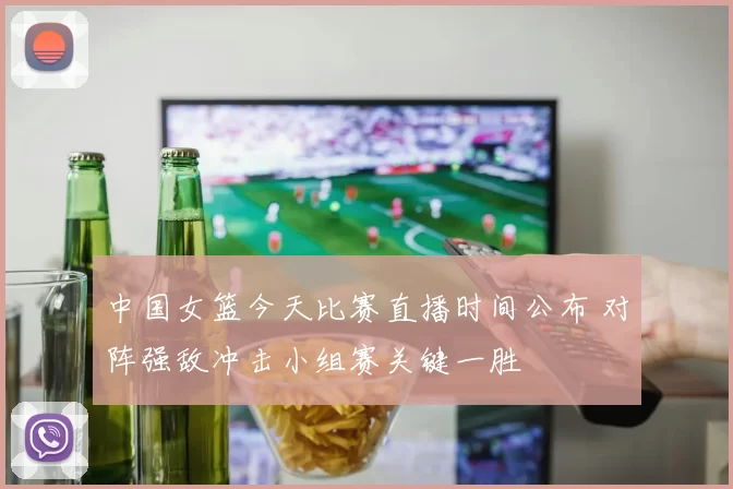 中国女篮今天比赛直播时间公布 对阵强敌冲击小组赛关键一胜