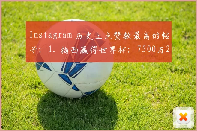 Instagram 历史上点赞数最高的帖子：1. 梅西赢得世界杯：7500万2. 一个鸡蛋：6040万3. 梅西抱着奖杯躺在床上：5370万4. 基肖尔·蒙达尔