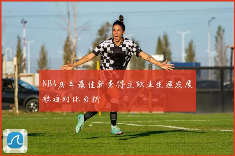 NBA历年最佳新秀得主职业生涯发展轨迹对比分析