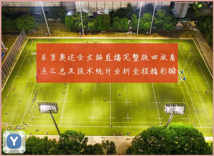 东京奥运会女排直播完整版回放看点汇总及技术统计分析全程精彩瞬间