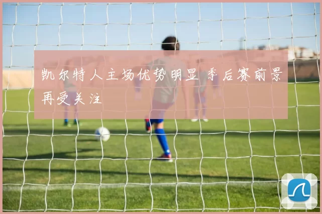 凯尔特人主场优势明显 季后赛前景再受关注