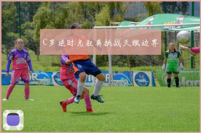 C罗逆时光狂奔挑战天赋边界