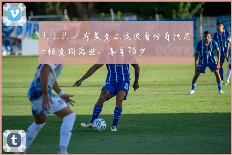 R.I.P.，布莱克本流浪者传奇托尼-帕克斯离世，享年76岁