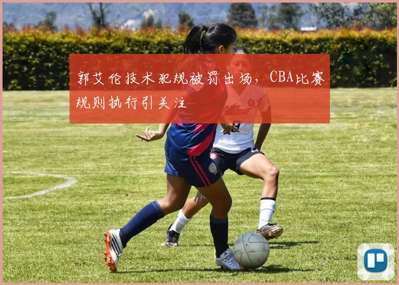 郭艾伦技术犯规被罚出场，CBA比赛规则执行引关注