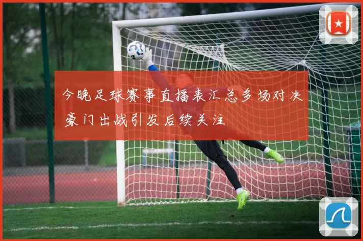 今晚足球赛事直播表汇总多场对决 豪门出战引发后续关注